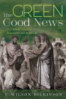 The Green Good News: Christ's Path to Sustainable and Joyful Life By T. Wilson Dickinson Cover Image