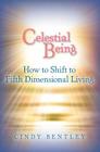 Celestial Being: How to Shift to Fifth Dimensional Living By Cindy Bentley Cover Image