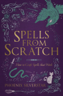 Spells from Scratch: How to Craft Spells That Work By Phoenix Silverstar Cover Image