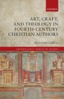 Art, Craft, and Theology in Fourth-Century Christian Authors (Oxford Early Christian Studies) By Morwenna Ludlow Cover Image