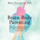 Brain-Body Parenting: How to Stop Managing Behavior and Start Raising Joyful, Resilient Kids By Mona Delahooke, Emily Ellet (Read by) Cover Image