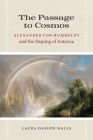 The Passage to Cosmos: Alexander von Humboldt and the Shaping of America By Laura Dassow Walls Cover Image