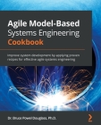 Agile Model-Based Systems Engineering Cookbook: Improve system development by applying proven recipes for effective agile systems engineering By Bruce Powel Douglass Cover Image