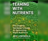 Teaming with Nutrients: The Organic Gardener's Guide to Optimizing Plant Nutrition By Jeff Lowenfels, Chris Lutkin (Read by) Cover Image