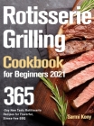 Rotisserie Grilling Cookbook for Beginners 2021: 365-Day New Tasty Rotisserie Recipes for Flavorful, Stress-free BBQ By Sarmi Kony Cover Image