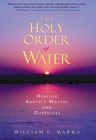 The Holy Order of Water: Healing the Earth's Waters and Ourselves By William Marks Cover Image