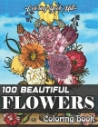 100 Beautiful Flowers Coloring Book: An Adult Coloring Book With Bouquets, Wreaths, Swirls, Patterns, Decorations, Inspirational Designs, Vases, Bunch By Coloring Book Hut Cover Image