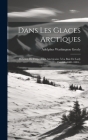 Dans Les Glaces Arctiques: Relation De L'expédition Américaine À La Baie De Lady Franklin 1881-1884... Cover Image