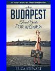 Budapest Travel Guide for Women: Travel Hungary Europe Guidebook. Europe Hungary General Short Reads Travel By Erica Stewart Cover Image