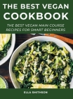 The Best Vegan Cookbook: The Best Vegan Main Course Recipes For Smart Beginners Cover Image