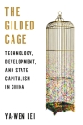 The Gilded Cage: Technology, Development, and State Capitalism in China By Ya-Wen Lei Cover Image