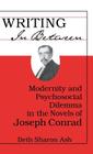 Writing in Between: Modernity and Psychosocial Dilemma in the Novels of Joseph Conrad By Beth Sharon Ash Cover Image