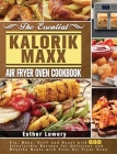 The Essential Kalorik Maxx Air Fryer Oven Cookbook: Fry, Bake, Grill and Roast with 600 Irresistible Recipes for Delicious and Healthy Meals with Your By Esther Lowery Cover Image