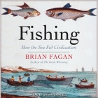 Fishing Lib/E: How the Sea Fed Civilization By Shaun Grindell (Read by), Brian Fagan Cover Image