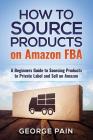 How to Source Products on Amazon FBA: A Beginners Guide to Sourcing Products to Private Label and Sell on Amazon By George Pain Cover Image