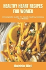 Healthy Heart Recipes for Women: A Complete Guide To Heart-Healthy Cooking For Women By Madeleine Elliott Cover Image