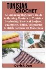 Tunisian Crochet: An Amazing Beginner's Guide to Gaining Mastery in Tunisian Crocheting; Practical Projects, Equipment, Skills, Techniqu Cover Image