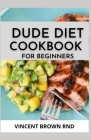 Dude Diet Cookbook for Beginners: The Complete Guide And Recipes on Dude Diet For Beginners Cover Image
