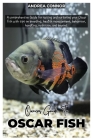 Oscar Fish: A comprehensive Guide for raising and nurturing your Oscar fish with tips on breeding, health management, behavior, ha By Andrea Connor Cover Image