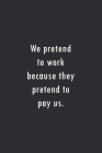 We pretend to work because they pretend to pay us.: Lined notebook By Waylson Notebooks Cover Image