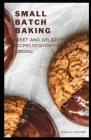Small Batch Baking: Sweet and Delightful Recipes to Satisfy Your Longing Cover Image