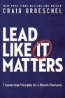 Lead Like It Matters: 7 Leadership Principles for a Church That Lasts By Craig Groeschel Cover Image