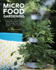 Micro Food Gardening: Project Plans and Plants for Growing Fruits and Veggies in Tiny Spaces By Jen McGuinness Cover Image