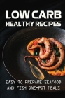 Low Carb Healthy Recipes: Easy To Prepare Seafood And Fish One-Pot Meals: Low Carb Meal For Health By Reagan Makhija Cover Image