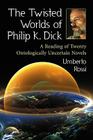The Twisted Worlds of Philip K. Dick: A Reading of Twenty Ontologically Uncertain Novels By Umberto Rossi Cover Image
