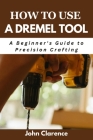 How to use a Dremel tool: A Beginner's Guide to Precision Crafting Cover Image