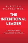 The Intentional Leader: A Practical Guide to Leadership Essentials New Edition By Kirsten Blakemore, Sue Blakemore (Editor) Cover Image