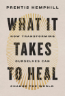 What It Takes to Heal: How Transforming Ourselves Can Change the World By Prentis Hemphill Cover Image
