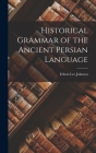 Historical Grammar of the Ancient Persian Language By Edwin Lee Johnson Cover Image