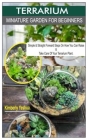 Terrarium Miniature Garden for Beginners. -: Simple & Straight Forward Steps On How You Can Raise & Take Good Care Of Your Terrarium Plant. By Kimberly Yeshua Cover Image