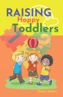 Raising Happy Toddlers: Parent practical guide to raising good and strong children By Greg Cook, Shania Walker Cover Image
