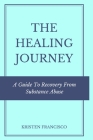 The Healing Journey: A Guide To Recovery From Substance Abuse By Kristen Francisco Cover Image
