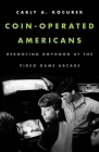 Coin-Operated Americans: Rebooting Boyhood at the Video Game Arcade By Carly A. Kocurek Cover Image