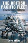 The British Pacific Fleet: The Royal Navy's Most Powerful Strike Force By David Hobbs Cover Image
