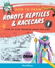 How to Draw Robots Reptiles & Racecars: Step by step drawing book for kids Cover Image