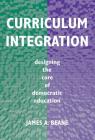 Curriculum Integration: Designing the Core of Democratic Education By James A. Beane Cover Image