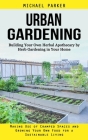 Urban Gardening: Building Your Own Herbal Apothecary by Herb Gardening in Your Home (Making Use of Cramped Spaces and Growing Your Own By Michael Parker Cover Image