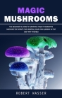 Magic Mushrooms: The Beginner's Guide to Growing Magic Mushrooms (Discover the Secret for Creating Your Own Garden in the Best Way Poss Cover Image