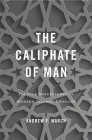 The Caliphate of Man: Popular Sovereignty in Modern Islamic Thought By Andrew F. March Cover Image
