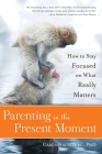 Parenting in the Present Moment: How to Stay Focused on What Really Matters By Carla Naumburg Cover Image