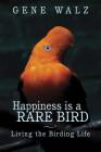 Happiness Is a Rare Bird: Living the Birding Life By Gene Walz Cover Image
