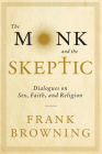 The Monk and the Skeptic: Dialogues on Sex, Faith, and Religion By Frank Browning Cover Image