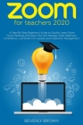 Zoom for Teachers 2020: A Step-By-Step Beginner's Guide to Quickly Learn Zoom Cloud Meetings and Easily Plan and Manage Video Webinars, Confer Cover Image