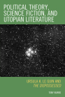 Political Theory, Science Fiction, and Utopian Literature: Ursula K. Le Guin and The Dispossessed By Tony Burns Cover Image
