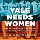 Yale Needs Women Lib/E: How the First Group of Girls Rewrote the Rules of an Ivy League Giant By Erin Bennett (Read by), Anne Gardiner Perkins Cover Image