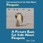 A Picture Book for Kids About Penguins: Fascinating Facts for Kids About Penguins By John Cole Cover Image